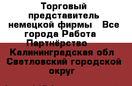 Торговый представитель немецкой фирмы - Все города Работа » Партнёрство   . Калининградская обл.,Светловский городской округ 